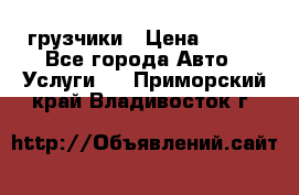 грузчики › Цена ­ 200 - Все города Авто » Услуги   . Приморский край,Владивосток г.